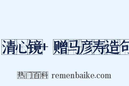 清心镜+赠马彦寿造句是什么意思的图片